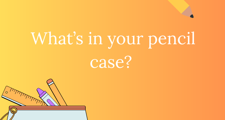 What's in your Pencil Case?